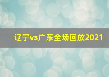 辽宁vs广东全场回放2021