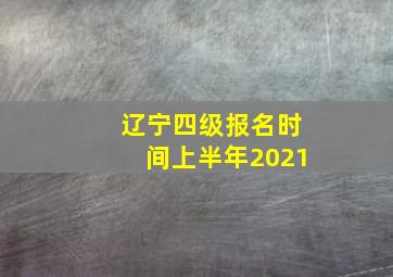 辽宁四级报名时间上半年2021