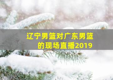 辽宁男篮对广东男篮的现场直播2019