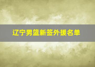 辽宁男篮新签外援名单