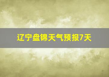 辽宁盘锦天气预报7天