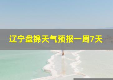 辽宁盘锦天气预报一周7天