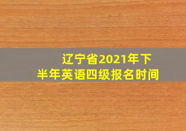 辽宁省2021年下半年英语四级报名时间