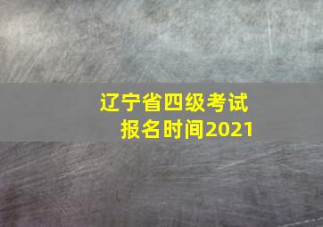 辽宁省四级考试报名时间2021