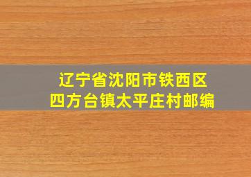 辽宁省沈阳市铁西区四方台镇太平庄村邮编