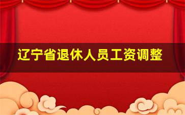 辽宁省退休人员工资调整