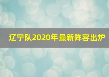 辽宁队2020年最新阵容出炉