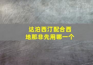 达泊西汀配合西地那非先用哪一个