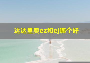 达达里奥ez和ej哪个好