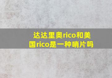 达达里奥rico和美国rico是一种哨片吗