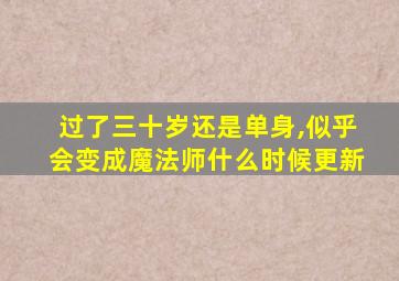 过了三十岁还是单身,似乎会变成魔法师什么时候更新