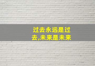 过去永远是过去,未来是未来