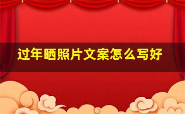 过年晒照片文案怎么写好