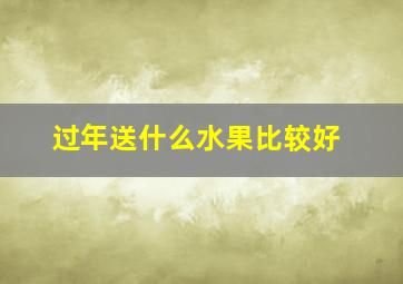 过年送什么水果比较好