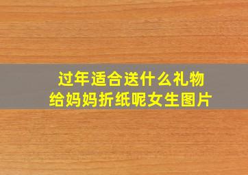 过年适合送什么礼物给妈妈折纸呢女生图片