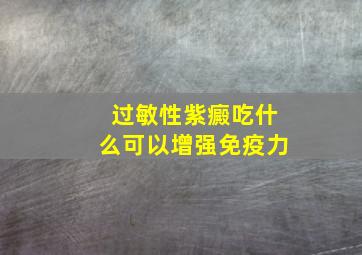 过敏性紫癜吃什么可以增强免疫力