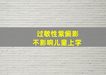 过敏性紫癜影不影响儿童上学