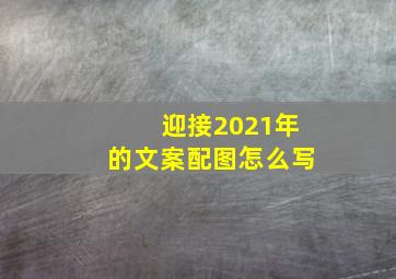 迎接2021年的文案配图怎么写