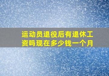 运动员退役后有退休工资吗现在多少钱一个月