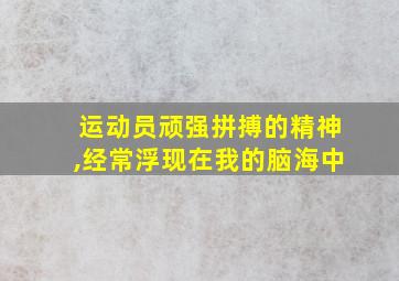 运动员顽强拼搏的精神,经常浮现在我的脑海中