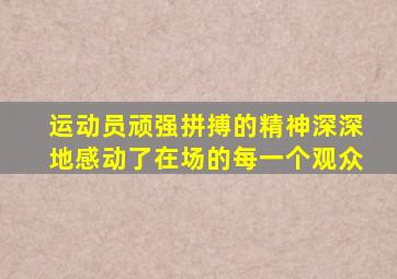 运动员顽强拼搏的精神深深地感动了在场的每一个观众