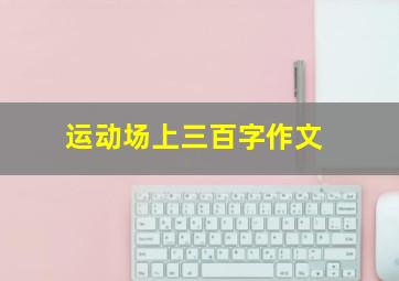 运动场上三百字作文