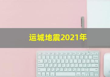 运城地震2021年