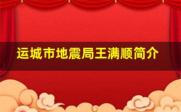 运城市地震局王满顺简介