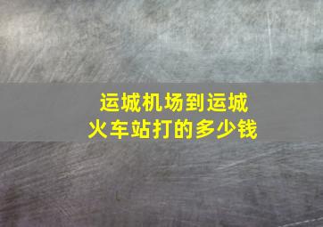 运城机场到运城火车站打的多少钱