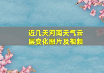 近几天河南天气云层变化图片及视频