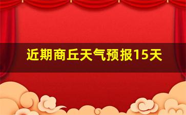 近期商丘天气预报15天