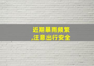 近期暴雨频繁,注意出行安全