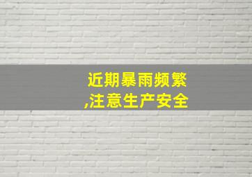 近期暴雨频繁,注意生产安全