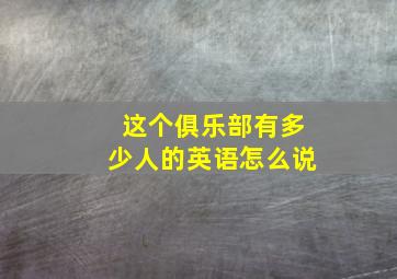 这个俱乐部有多少人的英语怎么说