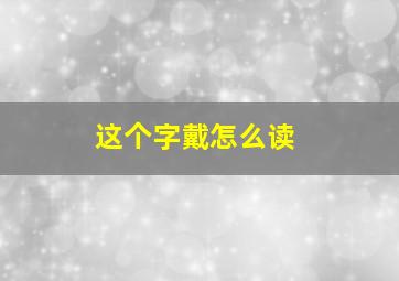 这个字戴怎么读