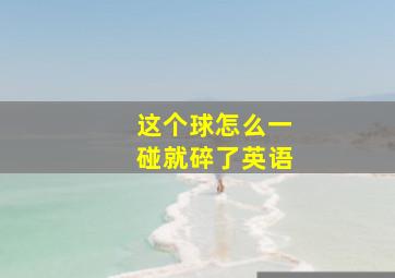 这个球怎么一碰就碎了英语