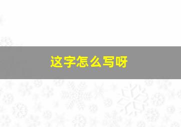 这字怎么写呀