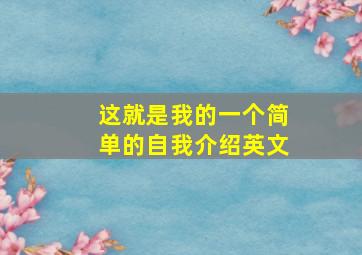 这就是我的一个简单的自我介绍英文