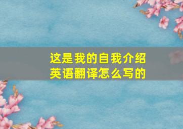 这是我的自我介绍英语翻译怎么写的