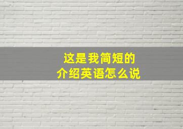 这是我简短的介绍英语怎么说