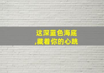 这深蓝色海底,藏着你的心跳