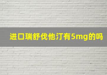 进口瑞舒伐他汀有5mg的吗