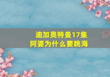 迪加奥特曼17集阿婆为什么要跳海