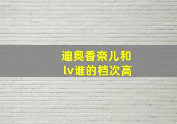 迪奥香奈儿和lv谁的档次高