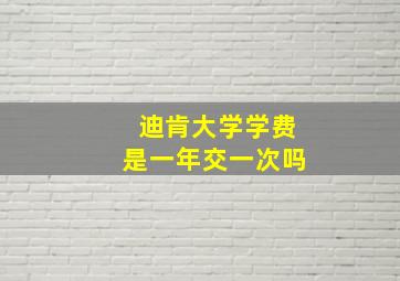 迪肯大学学费是一年交一次吗