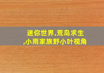 迷你世界,荒岛求生,小雨家族野小叶视角