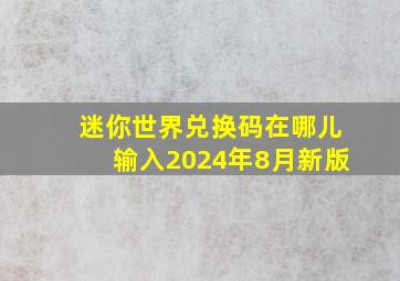 迷你世界兑换码在哪儿输入2024年8月新版