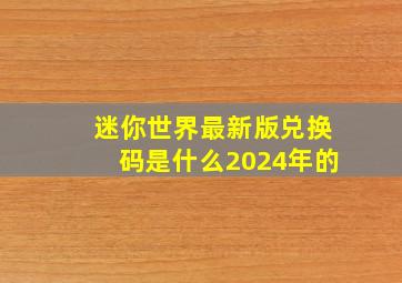 迷你世界最新版兑换码是什么2024年的