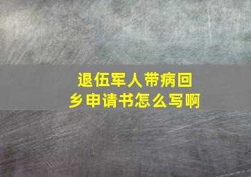 退伍军人带病回乡申请书怎么写啊