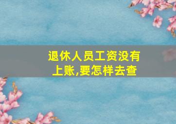 退休人员工资没有上账,要怎样去查